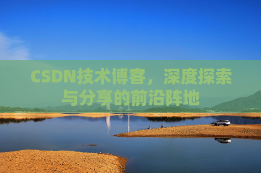 CSDN技术博客，深度探索与分享的前沿阵地